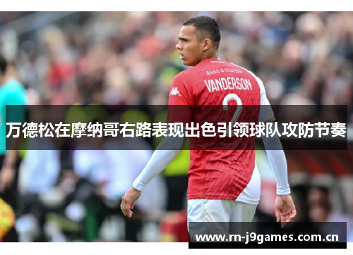 万德松在摩纳哥右路表现出色引领球队攻防节奏 万德松在摩纳哥右路表现出色引领球队攻防节奏