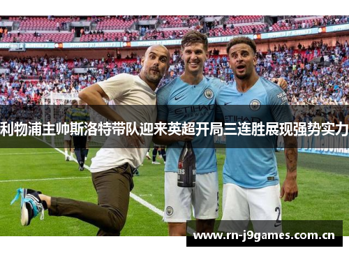 利物浦主帅斯洛特带队迎来英超开局三连胜展现强势实力 利物浦主帅斯洛特带队迎来英超开局三连胜展现强势实力