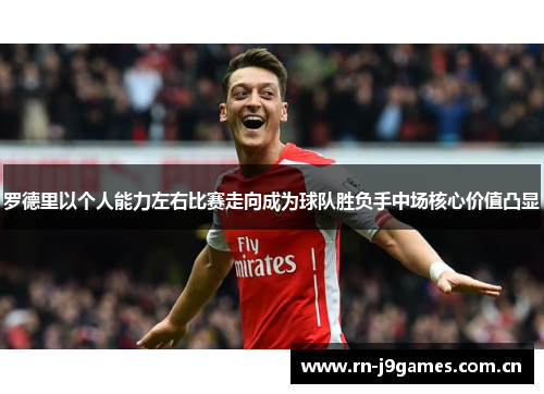 罗德里以个人能力左右比赛走向成为球队胜负手中场核心价值凸显 罗德里以个人能力左右比赛走向成为球队胜负手中场核心价值凸显