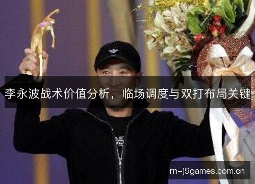 李永波战术价值分析,临场调度与双打布局关键 李永波战术价值分析,临场调度与双打布局关键