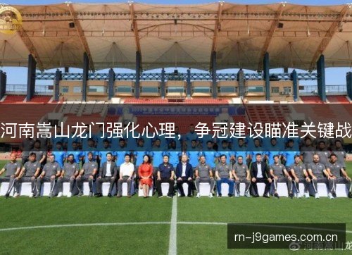 河南嵩山龙门强化心理,争冠建设瞄准关键战 河南嵩山龙门强化心理,争冠建设瞄准关键战